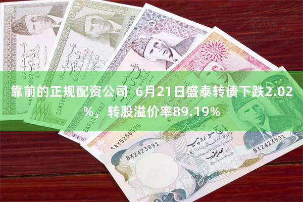 靠前的正规配资公司  6月21日盛泰转债下跌2.02%，转股溢价率89.19%