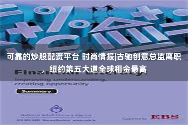 可靠的炒股配资平台 时尚情报|古驰创意总监离职，纽约第五大道全球租金最高