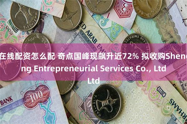 股票在线配资怎么配 奇点国峰现飙升近72% 拟收购Shengshang Entrepreneurial Services Co., Ltd