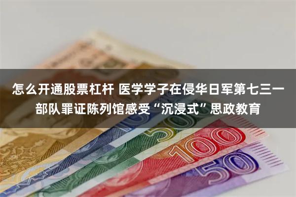 怎么开通股票杠杆 医学学子在侵华日军第七三一部队罪证陈列馆感受“沉浸式”思政教育