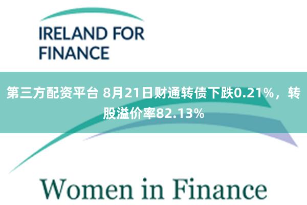 第三方配资平台 8月21日财通转债下跌0.21%，转股溢价率82.13%