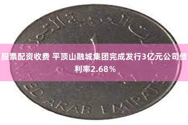 股票配资收费 平顶山融城集团完成发行3亿元公司债 利率2.68％