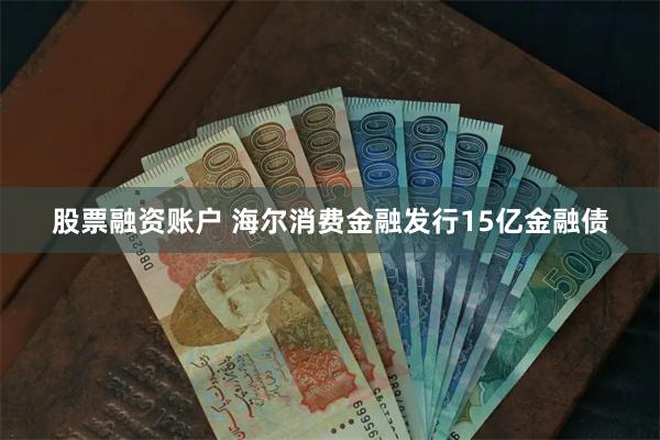 股票融资账户 海尔消费金融发行15亿金融债