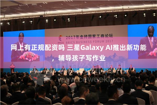 网上有正规配资吗 三星Galaxy AI推出新功能，辅导孩子写作业