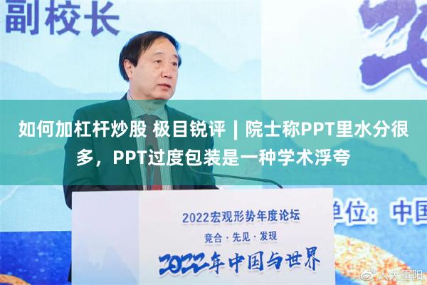 如何加杠杆炒股 极目锐评∣院士称PPT里水分很多，PPT过度包装是一种学术浮夸