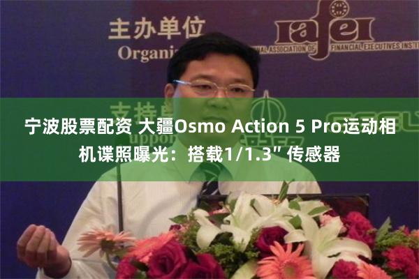 宁波股票配资 大疆Osmo Action 5 Pro运动相机谍照曝光：搭载1/1.3″ 传感器