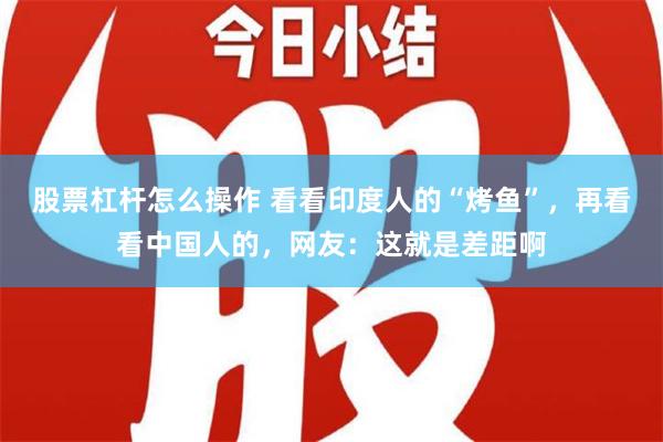 股票杠杆怎么操作 看看印度人的“烤鱼”，再看看中国人的，网友：这就是差距啊