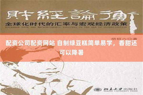 配资公司配资网站 自制绿豆糕简单易学，香甜还可以降暑