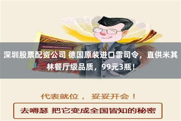 深圳股票配资公司 德国原装进口雷司令，直供米其林餐厅级品质，99元3瓶！