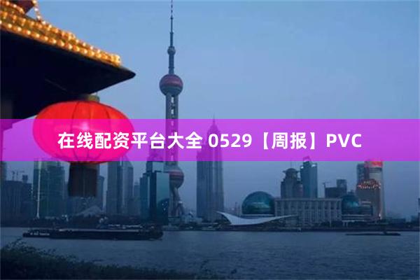 在线配资平台大全 0529【周报】PVC