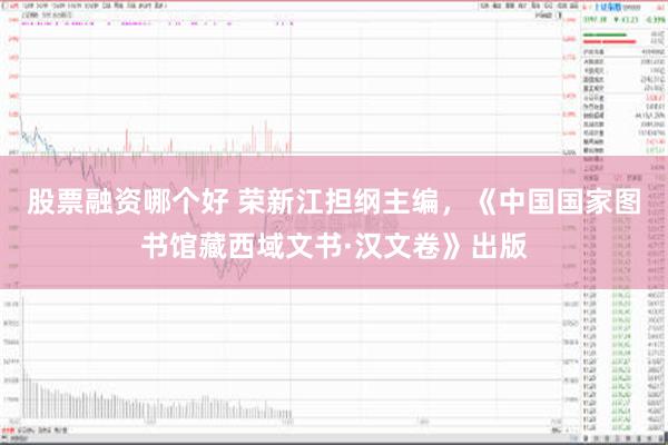 股票融资哪个好 荣新江担纲主编，《中国国家图书馆藏西域文书·汉文卷》出版
