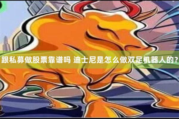 跟私募做股票靠谱吗 迪士尼是怎么做双足机器人的？