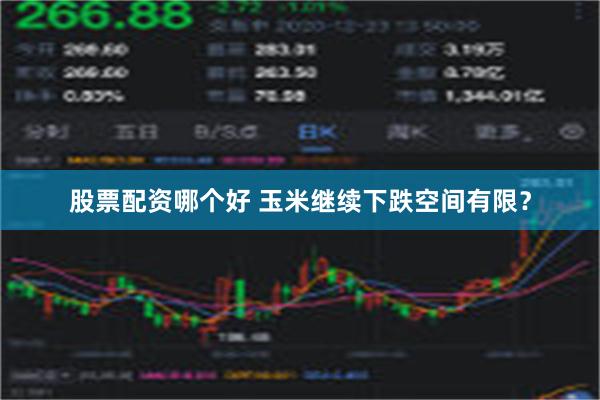 股票配资哪个好 玉米继续下跌空间有限？