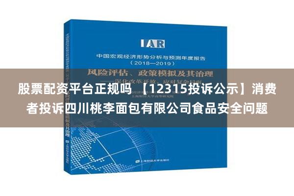 股票配资平台正规吗 【12315投诉公示】消费者投诉四川桃李面包有限公司食品安全问题