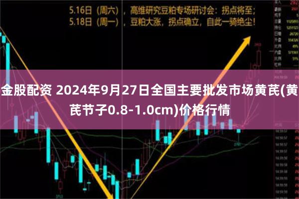 金股配资 2024年9月27日全国主要批发市场黄芪(黄芪节子0.8-1.0cm)价格行情