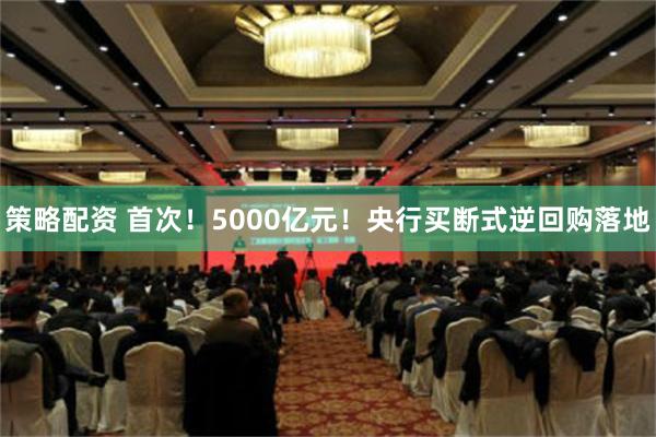 策略配资 首次！5000亿元！央行买断式逆回购落地