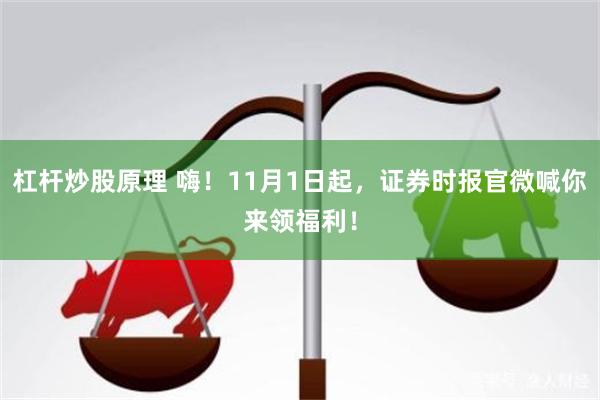 杠杆炒股原理 嗨！11月1日起，证券时报官微喊你来领福利！