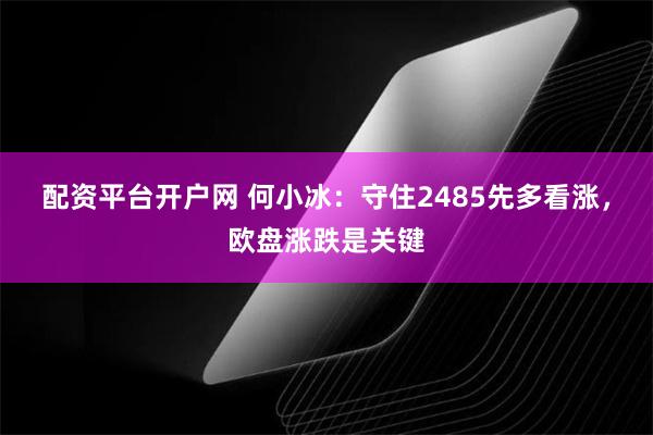 配资平台开户网 何小冰：守住2485先多看涨，欧盘涨跌是关键