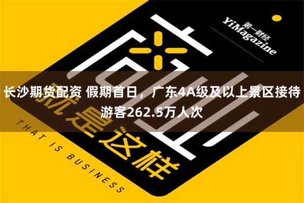 长沙期货配资 假期首日，广东4A级及以上景区接待游客262.5万人次