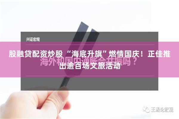 股融贷配资炒股 “海底升旗”燃情国庆！正佳推出逾百场文旅活动