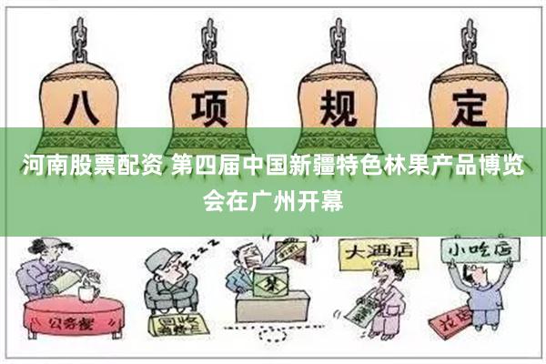 河南股票配资 第四届中国新疆特色林果产品博览会在广州开幕