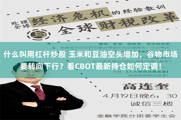 什么叫用杠杆炒股 玉米和豆油空头增加，谷物市场要转向下行？看CBOT最新持仓如何定调！