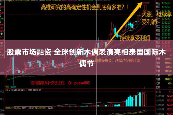 股票市场融资 全球创新木偶表演亮相泰国国际木偶节