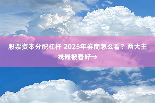 股票资本分配杠杆 2025年券商怎么看？两大主线最被看好→