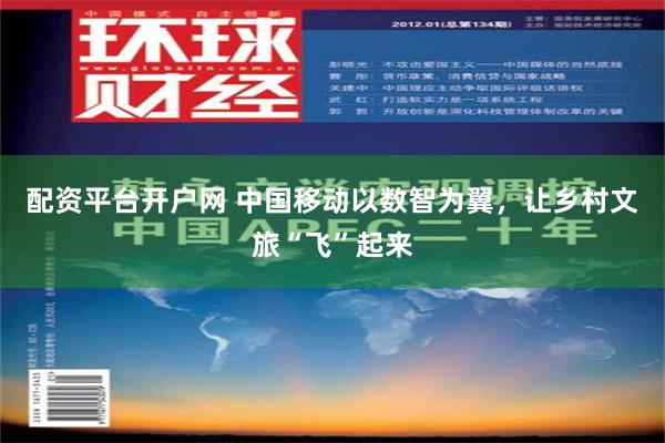 配资平台开户网 中国移动以数智为翼，让乡村文旅“飞”起来