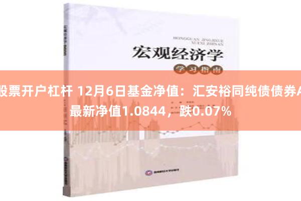 股票开户杠杆 12月6日基金净值：汇安裕同纯债债券A最新净值1.0844，跌0.07%