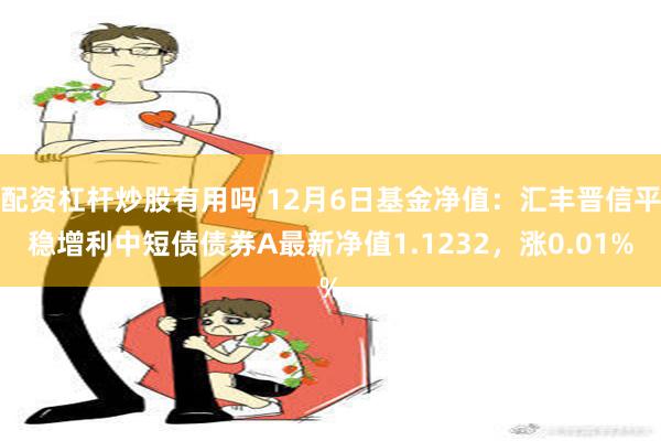 配资杠杆炒股有用吗 12月6日基金净值：汇丰晋信平稳增利中短债债券A最新净值1.1232，涨0.01%