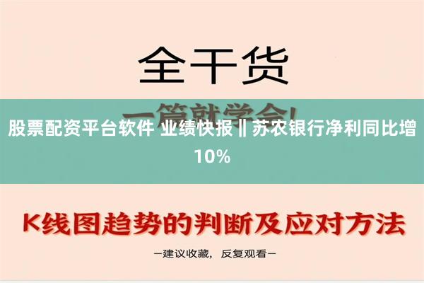 股票配资平台软件 业绩快报‖苏农银行净利同比增10%